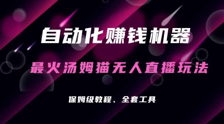 自动化赚钱机器，汤姆猫无人直播玩法，每日躺赚3位数(汤姆猫无人直播玩法，轻松日入三位数)