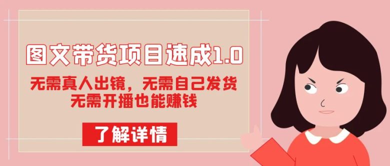 图文带货项目速成1.0：无需真人出镜，无需自己发货，无需开播也能赚钱(无需真人出镜、无需发货、无需开播，图文带货项目速成1.0带你轻松赚钱！)