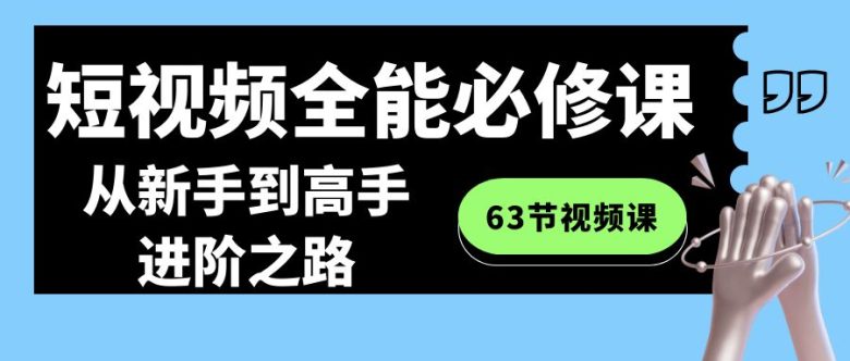 短视频-全能必修课程:从新手到高手进阶之路(63节视频课) 短视频-全能必修课程:从新手到高手进阶之路(63节视频课)