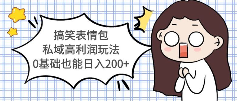 搞笑表情包私域高利润玩法,0基础也能日入200+(探索搞笑表情包的新玩法私域引流与高利润变现)