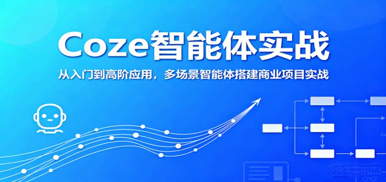 Coze智能体实战，从入门到高阶应用，多场景智能体搭建商业项目实战
