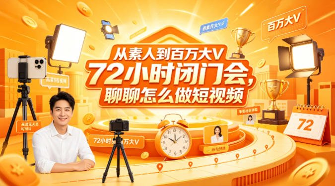 从素人到百万大V 72小时闭门会,聊聊怎么做短视频【文档+图片】