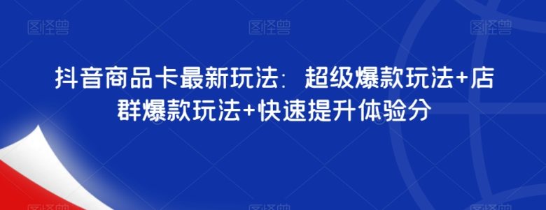 抖音商品卡最新玩法：超级爆款玩法+店群爆款玩法+快速提升体验分(深度解析抖音商品卡最新玩法与提升体验分策略)