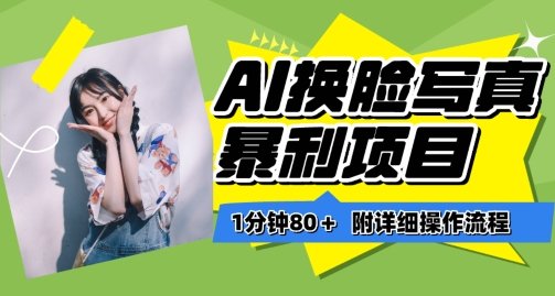 一分钟80+，AI换脸写真项目进阶玩法，附带保姆级教程，小白也可轻松上手