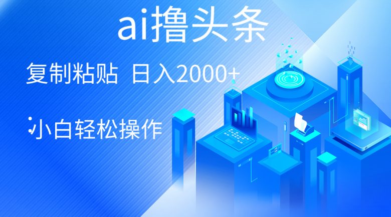 AI一键生成爆款文章撸头条 轻松日入2000+,小白操作简单, 收益无上限 AI一键生成爆款文章撸头条 轻松日入2000+,小白操作简单, 收益无上限