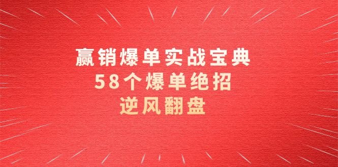 赢销爆单实操宝典,58个爆单绝招,逆风翻盘(63节课) 赢销爆单实操宝典,58个爆单绝招,逆风翻盘(63节课)