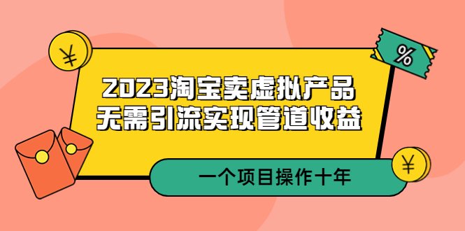 2023淘宝卖虚拟产品,无需引流实现管道收益 一个项目能操作十年(淘宝卖虚拟产品十年实战经验分享与教学指南)