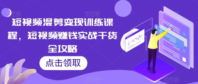 短视频混剪变现训练课程,短视频赚钱实战干货全攻略(全面掌握短视频运营技巧,实现短视频变现) 短视频混剪变现训练课程,短视频赚钱实战干货全攻略(全面掌握短视频运营技巧,实现短视频变现)