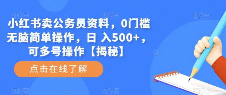 小红书卖公务员资料，0门槛无脑简单操作，日 入500+，可多号操作【揭秘】(揭秘小红书公务员资料销售高付费意识、高素质人群的新赛道)