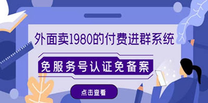 外面卖1980的付费进群免服务号认证免备案（源码+教程+变现）(免费获取最新付费进群系统源码+教程+变现玩法)