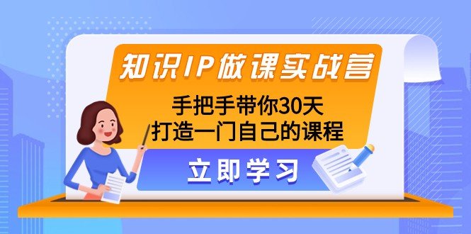 知识IP做课实战营,手把手带你30天打造一门自己的课程(打造高品质知识付费课程的实战指南) 知识IP做课实战营,手把手带你30天打造一门自己的课程(打造高品质知识付费课程的实战指南)