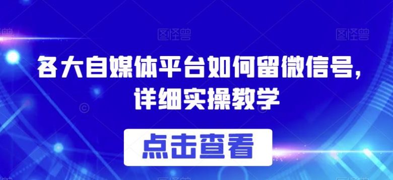 各大自媒体平台如何留微信号，详细实操教学【揭秘】(揭秘各大自媒体平台留微信号的实操教学)