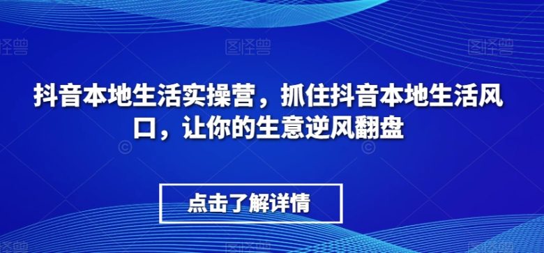 抖音本地生活实操营,抓住抖音本地生活风口,让你的生意逆风翻盘(抖音本地生活实操营助您抓住商机,实现生意逆风翻盘) 抖音本地生活实操营,抓住抖音本地生活风口,让你的生意逆风翻盘(抖音本地生活实操营助您抓住商机,实现生意逆风翻盘)