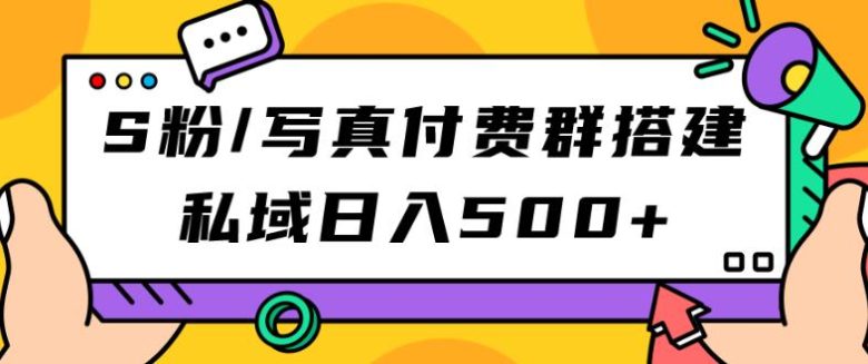 S粉/写真付费群搭建：私域日入500+（教程+源码）【揭秘】(揭秘S粉/写真付费群搭建与私域运营策略)