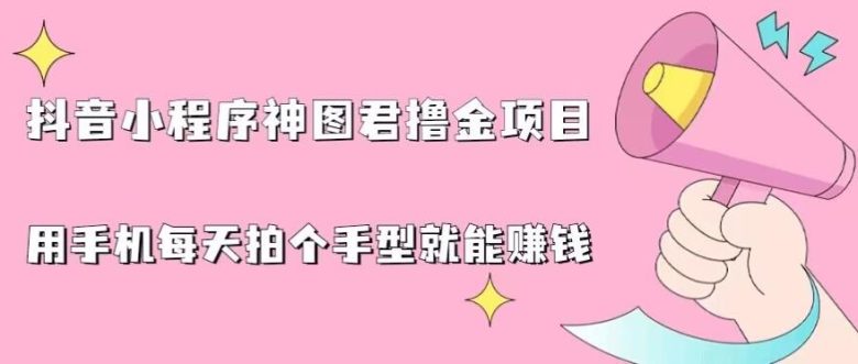 抖音小程序神图君撸金项目,用手机每天拍个手型挂载一下小程序就能赚钱【揭秘】(轻松赚钱新方法抖音小程序神图君撸金项目详解) 抖音小程序神图君撸金项目,用手机每天拍个手型挂载一下小程序就能赚钱【揭秘】(轻松赚钱新方法抖音小程序神图君撸金项目详解)
