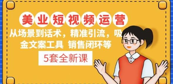 5套·美业短视频运营课从场景到话术·精准引流·吸金文案工具·销售闭环等(美业老板必看！2023最新5套短视频运营课程助力业绩提升)