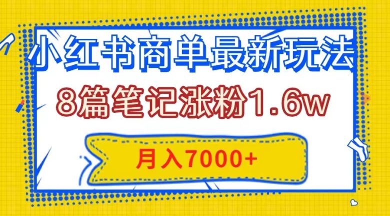 小红书商单最新玩法，8篇笔记涨粉1.6w，几分钟一个笔记，月入7000+(“掌握小红书商单最新玩法，轻松涨粉并实现月入7000+”)