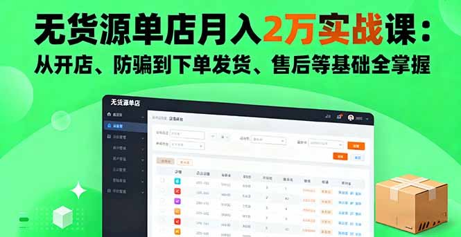 无货源单店月入2万实战课:从开店、防骗到下单发货、售后等基础全掌握