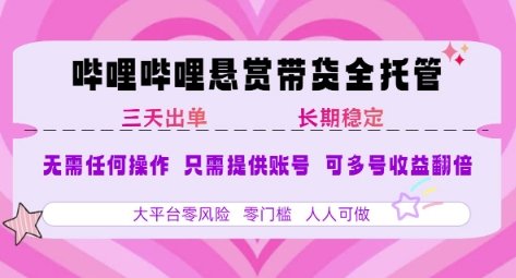 B站悬赏带货全托管,自测稳定,只需提供账号,无需基础,小白宝妈轻松上手,单日稳定3张