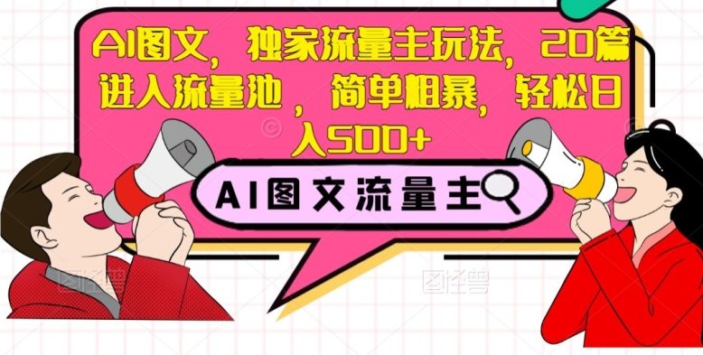 AI图文,独家流量主玩法,20篇进入流量池,简单粗暴,轻松日入500+【揭秘】(揭秘AI图文流量主玩法轻松实现日入500+) AI图文,独家流量主玩法,20篇进入流量池,简单粗暴,轻松日入500+【揭秘】(揭秘AI图文流量主玩法轻松实现日入500+)