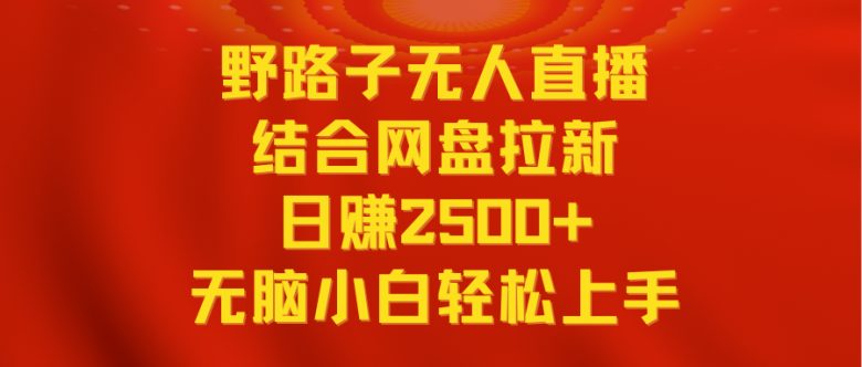 无人直播野路子结合网盘拉新,日赚2500+多平台变现,小白无脑轻松上手操作 无人直播野路子结合网盘拉新,日赚2500+多平台变现,小白无脑轻松上手操作