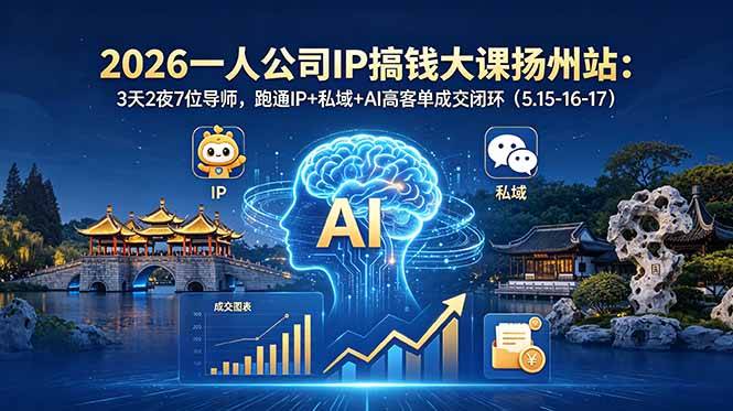 2026一人公司IP搞钱大课扬州站：3天2夜7位导师，跑通IP+私域+AI高客单成交闭环（5.15-16-17）