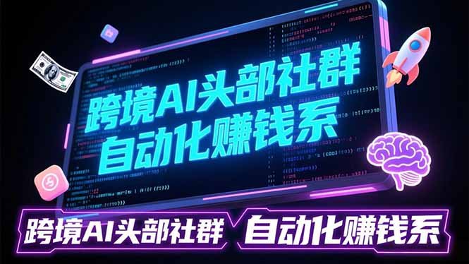 跨境AI头部社群前沿精选:聚焦可落地的AI实战经验,快速构建你的自动化赚钱系