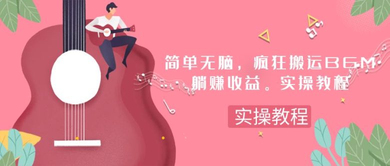 简单无脑，疯狂搬运BGM，一次躺赚30刀收益。实操教程(无脑搬运BGM项目实操教程从注册到提现一站式指导)
