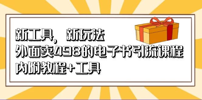 新工具，新玩法！外面卖498的电子书引流课程，内附教程+工具(“新工具，新玩法！探索498元的电子书引流课程及其教程+工具”)