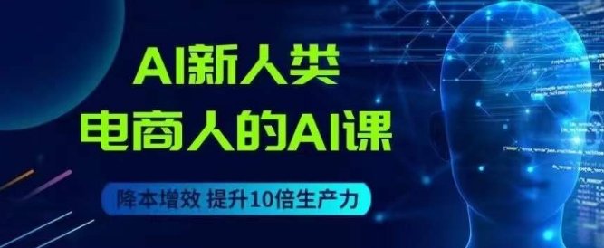 AI新人类-电商人的AI课,用世界先进的AI帮助电商降本增效(探索AI新人类-电商人的AI课程,助力电商行业降本增效) AI新人类-电商人的AI课,用世界先进的AI帮助电商降本增效(探索AI新人类-电商人的AI课程,助力电商行业降本增效)