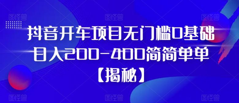 抖音开车项目,无门槛0基础日入200-400简简单单【揭秘】(揭秘抖音开车项目无门槛0基础日入200-400的简单方法) 抖音开车项目,无门槛0基础日入200-400简简单单【揭秘】(揭秘抖音开车项目无门槛0基础日入200-400的简单方法)