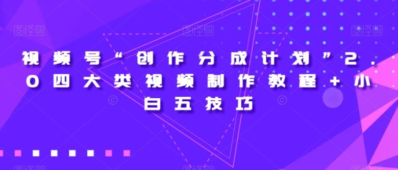 视频号“创作分成计划”2.0四大类视频制作教程+小白五技巧【揭秘】(深度解析视频号“创作分成计划”2.0及五大实用技巧) 视频号“创作分成计划”2.0四大类视频制作教程+小白五技巧【揭秘】(深度解析视频号“创作分成计划”2.0及五大实用技巧)