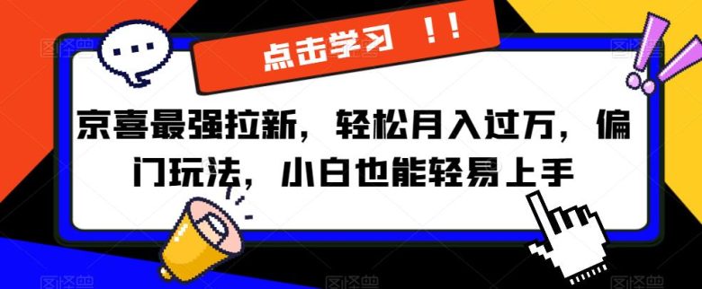 京喜最强拉新,轻松月入过万,偏门玩法,小白也能轻易上手【揭秘】(揭秘京喜最强拉新玩法,小白也能轻松月入过万) 京喜最强拉新,轻松月入过万,偏门玩法,小白也能轻易上手【揭秘】(揭秘京喜最强拉新玩法,小白也能轻松月入过万)