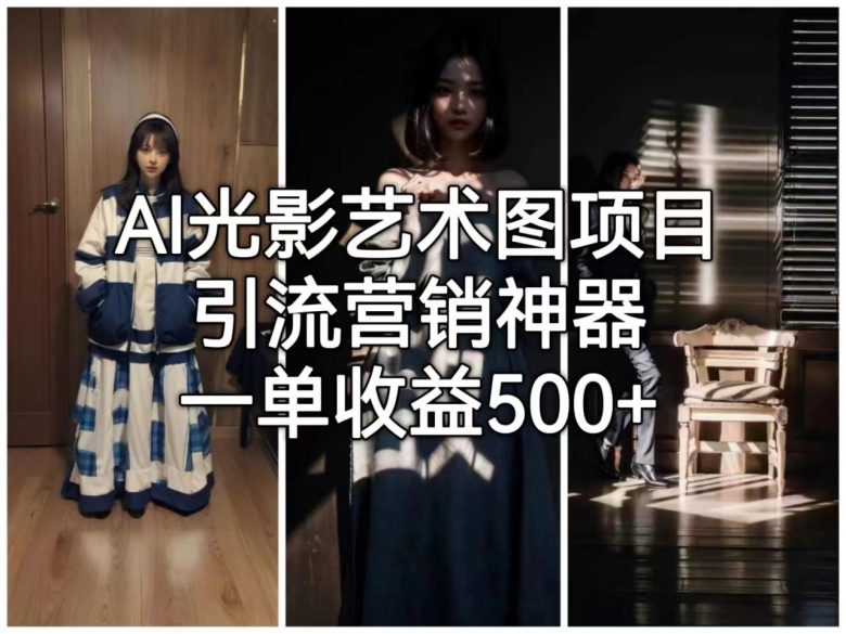AI光影艺术图项目,引流营销神器,一单收益500+(深度解析AI光影艺术图项目从入门到精通)