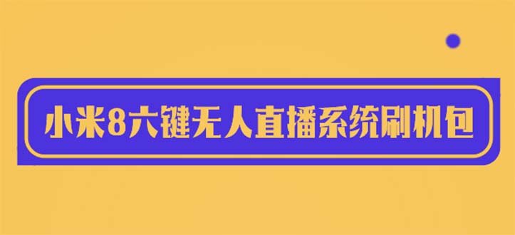 2023最新小米8六键无人直播系统刷机包，含刷机教程 100%可用(最新小米8六键无人直播系统刷机包及详细刷机教程)