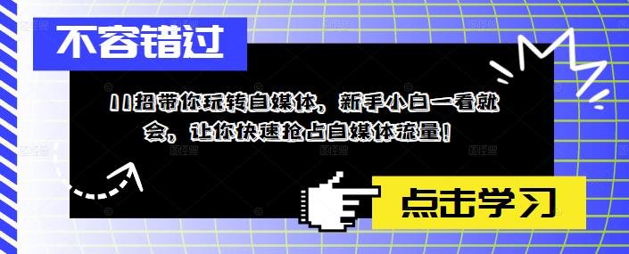 11招带你玩转自媒体,新手小白一看就会,让你快速抢占自媒体流量!(mp1870期自媒体课程11招带你玩转自媒体,让你快速抢占流量!) 11招带你玩转自媒体,新手小白一看就会,让你快速抢占自媒体流量!(mp1870期自媒体课程11招带你玩转自媒体,让你快速抢占流量!)