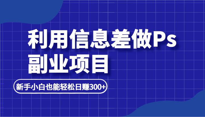 利用信息差做ps副业项目，新手小白也能轻松日赚300+(“利用小红书发布热门笔记，轻松赚取每日300+的被动收入”)