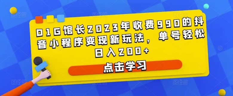 D1G馆长2023年收费990的抖音小程序变现新玩法,单号轻松日入200+(D1G馆长揭秘抖音小程序变现新玩法,助您轻松实现日入200+) D1G馆长2023年收费990的抖音小程序变现新玩法,单号轻松日入200+(D1G馆长揭秘抖音小程序变现新玩法,助您轻松实现日入200+)