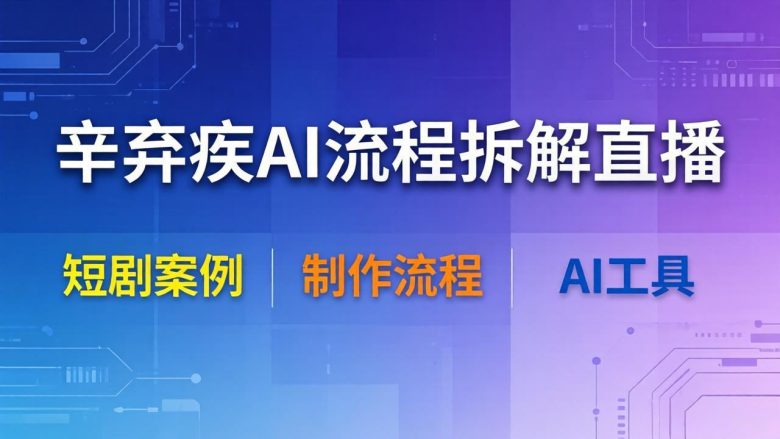辛弃疾AI流程拆解直播，以辛弃疾短剧为案例拆解制作流程
