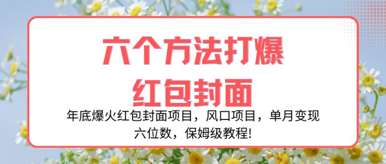 年底爆火红包封面项目，风口项目，单月变现六位数，保姆级教程!(年底爆火红包封面项目，保姆级教程揭秘六种赚钱方法！)
