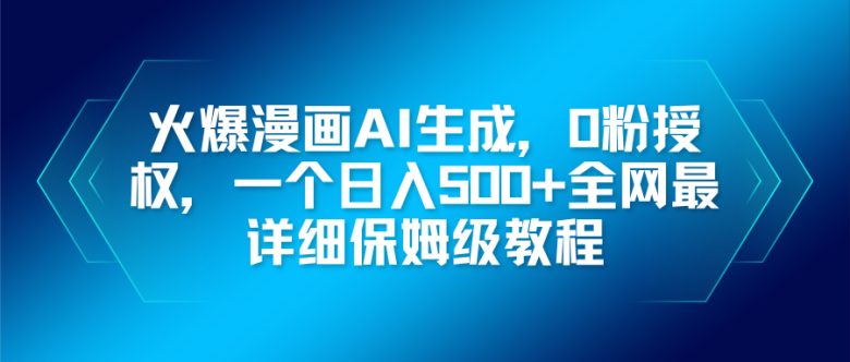 火爆漫画AI生成，0粉授权，一个日入500+全网最详细保姆级教程