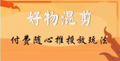 【万三】好物混剪付费随心推投放玩法，随心投放小课抖音教程(深入理解抖音“好物混剪付费随心推投放玩法”)