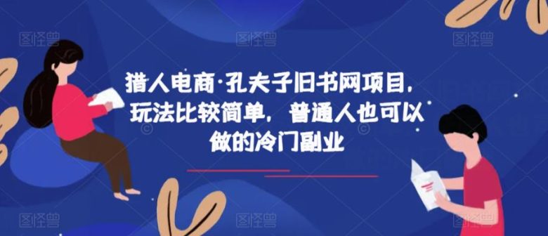 猎人电商·孔夫子旧书网项目,玩法比较简单,普通人也可以做的冷门副业(探索猎人电商·孔夫子旧书网项目冷门副业的新选择) 猎人电商·孔夫子旧书网项目,玩法比较简单,普通人也可以做的冷门副业(探索猎人电商·孔夫子旧书网项目冷门副业的新选择)