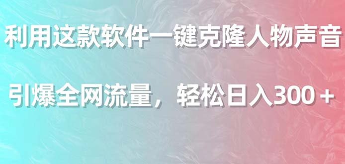 利用这款软件一键克隆人物声音,引爆全网流量,轻松日入300+ 利用这款软件一键克隆人物声音,引爆全网流量,轻松日入300+
