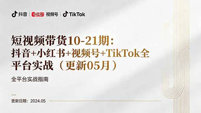 短视频带货10-21期：抖音+小红书+视频号+TikTok全平台实战（更新05月）