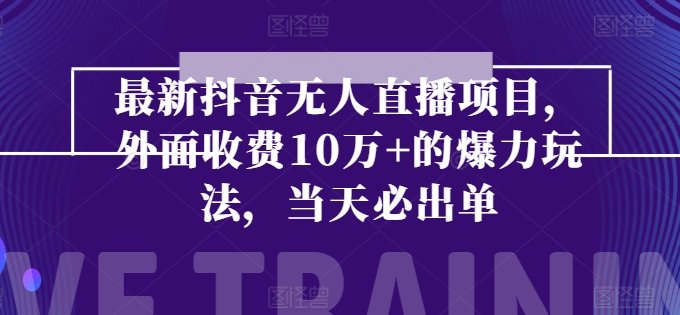 最新抖音无人直播项目,外面收费10w+的爆力玩法,当天必出单 最新抖音无人直播项目,外面收费10w+的爆力玩法,当天必出单