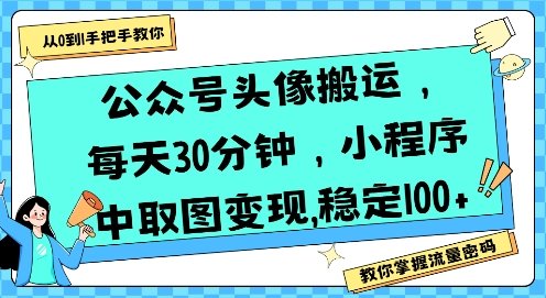 公众号头像搬运,每天30分钟,小程序中取图变现稳定100+
