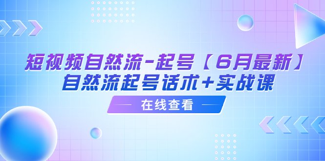 短视频自然流-起号【6月最新】​自然流起号话术+实战课(探索短视频自然流起号的秘密话术与实战课)