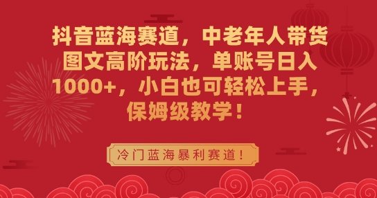 抖音蓝海赛道,中老年人带货图文高阶玩法,单账号日入1000+,小白也可轻松上手,保姆级教学 抖音蓝海赛道,中老年人带货图文高阶玩法,单账号日入1000+,小白也可轻松上手,保姆级教学