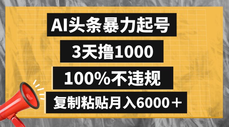 AI头条暴力起号，3天撸1000,100%不违规，复制粘贴月入6000＋(《头条野路子撸收益》—— 抓住红利期，轻松月入6000＋)